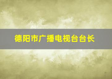 德阳市广播电视台台长