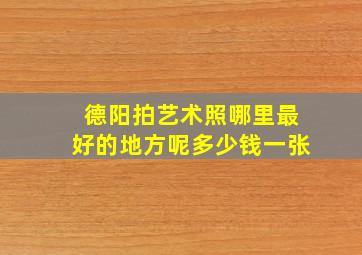 德阳拍艺术照哪里最好的地方呢多少钱一张