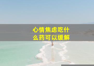 心情焦虑吃什么药可以缓解