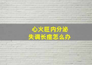 心火旺内分泌失调长痘怎么办