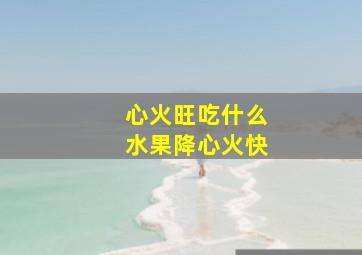 心火旺吃什么水果降心火快