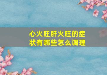 心火旺肝火旺的症状有哪些怎么调理