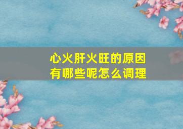 心火肝火旺的原因有哪些呢怎么调理