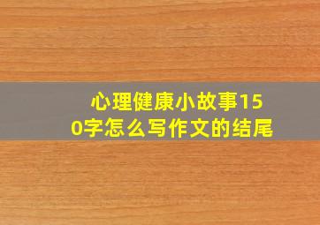 心理健康小故事150字怎么写作文的结尾