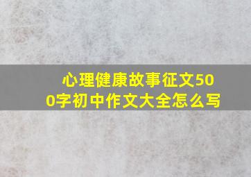 心理健康故事征文500字初中作文大全怎么写