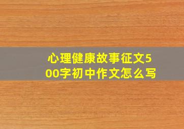 心理健康故事征文500字初中作文怎么写