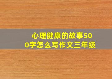 心理健康的故事500字怎么写作文三年级