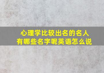 心理学比较出名的名人有哪些名字呢英语怎么说