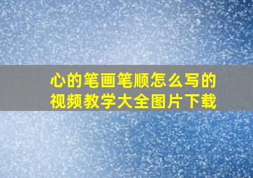 心的笔画笔顺怎么写的视频教学大全图片下载