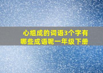 心组成的词语3个字有哪些成语呢一年级下册