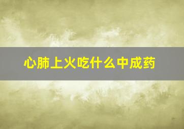 心肺上火吃什么中成药