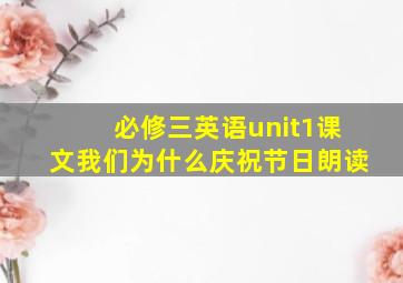 必修三英语unit1课文我们为什么庆祝节日朗读