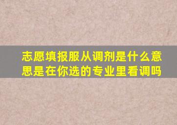 志愿填报服从调剂是什么意思是在你选的专业里看调吗