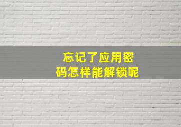 忘记了应用密码怎样能解锁呢