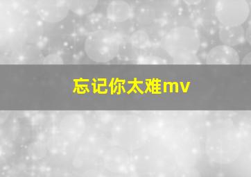 忘记你太难mv