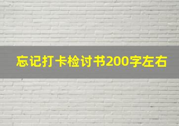 忘记打卡检讨书200字左右