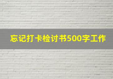 忘记打卡检讨书500字工作