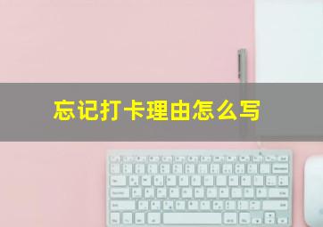 忘记打卡理由怎么写