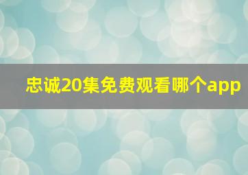 忠诚20集免费观看哪个app