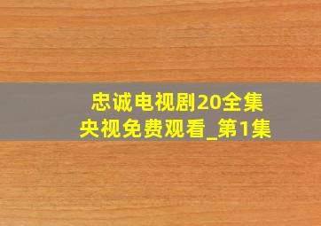 忠诚电视剧20全集央视免费观看_第1集