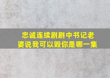 忠诚连续剧剧中书记老婆说我可以毁你是哪一集