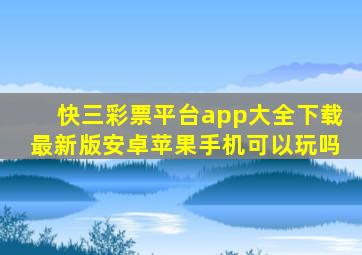 快三彩票平台app大全下载最新版安卓苹果手机可以玩吗