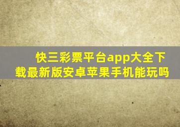 快三彩票平台app大全下载最新版安卓苹果手机能玩吗