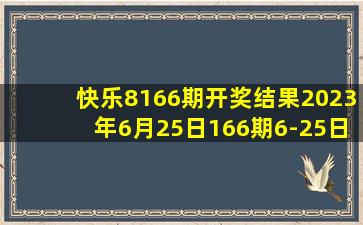 快乐8166期开奖结果2023年6月25日166期6-25日