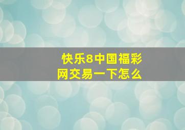 快乐8中国福彩网交易一下怎么