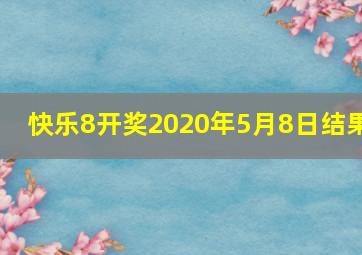 快乐8开奖2020年5月8日结果