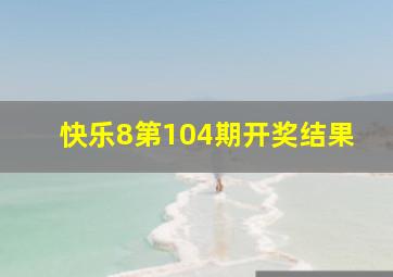 快乐8第104期开奖结果