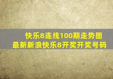 快乐8连线100期走势图最新新浪快乐8开奖开奖号码