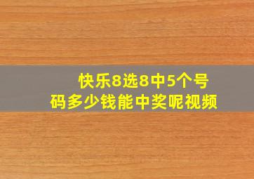 快乐8选8中5个号码多少钱能中奖呢视频