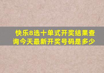 快乐8选十单式开奖结果查询今天最新开奖号码是多少