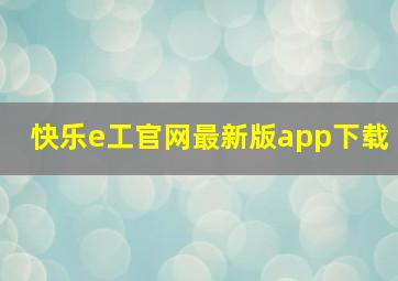 快乐e工官网最新版app下载