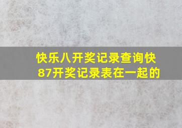 快乐八开奖记录查询快87开奖记录表在一起的