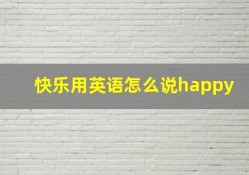 快乐用英语怎么说happy