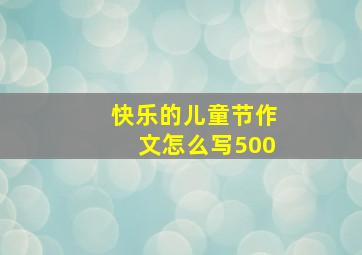 快乐的儿童节作文怎么写500