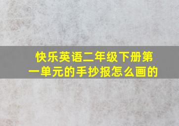 快乐英语二年级下册第一单元的手抄报怎么画的