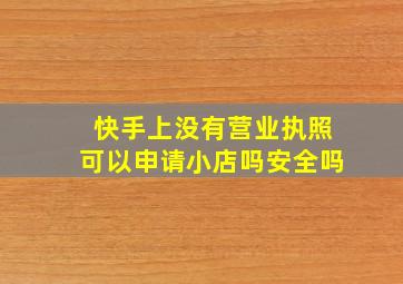 快手上没有营业执照可以申请小店吗安全吗