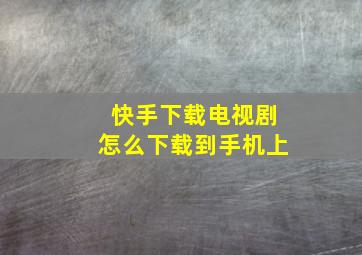 快手下载电视剧怎么下载到手机上