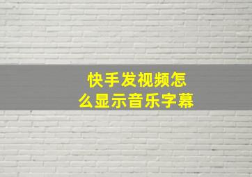 快手发视频怎么显示音乐字幕