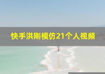 快手洪刚模仿21个人视频