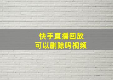 快手直播回放可以删除吗视频