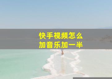 快手视频怎么加音乐加一半