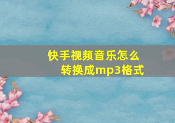 快手视频音乐怎么转换成mp3格式