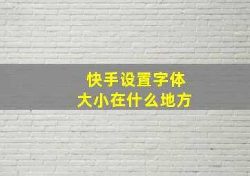 快手设置字体大小在什么地方