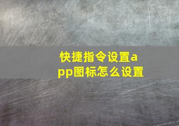 快捷指令设置app图标怎么设置