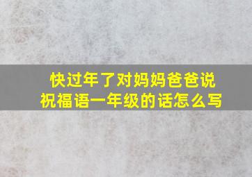 快过年了对妈妈爸爸说祝福语一年级的话怎么写