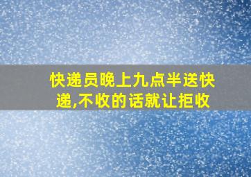 快递员晚上九点半送快递,不收的话就让拒收